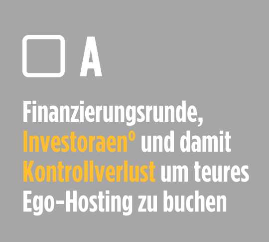 Finanzierungsrunde, Investoraen° und damit Kontrollverlust um teures Ego-Hosting zu buchen