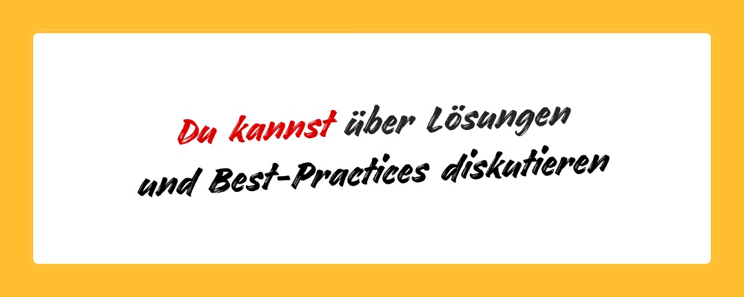 Du kannst über Lösungen und Best-Practices diskutieren.