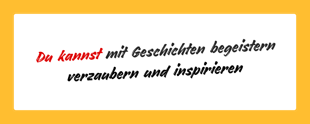 Du kannst mit Geschichten begeistern, verzaubern und inspirieren