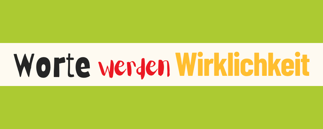 Worte werden Wirklichkeit